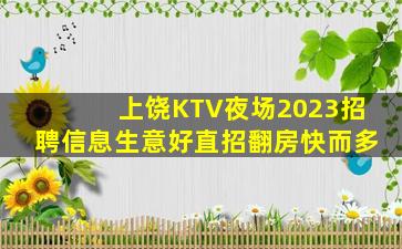 上饶KTV夜场2023招聘信息生意好直招翻房快而多