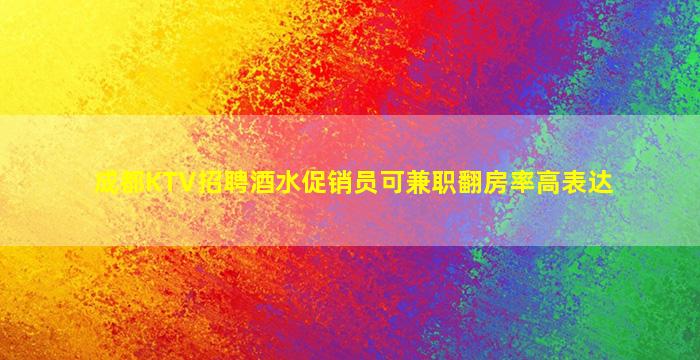 成都KTV招聘酒水促销员可兼职翻房率高表达