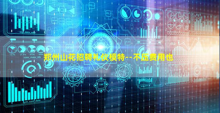 郑州山花招聘礼仪模特--不压费用也